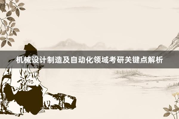 机械设计制造及自动化领域考研关键点解析