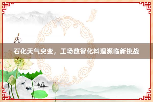 石化天气突变，工场数智化料理濒临新挑战