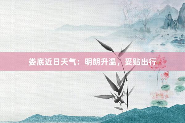 娄底近日天气：明朗升温，妥贴出行